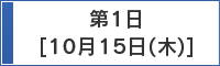 第1日　10月15日（木）