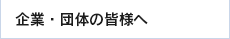 企業・団体の皆様へ