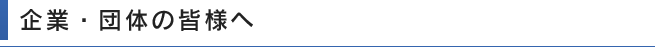 企業・団体の皆様へ