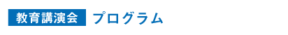 教育講演会　プログラム