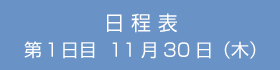 日程表 第1日目　11月30日（木）