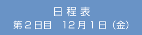 日程表 第2日目　12月1日（金）