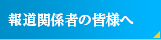 報道関係者の皆様へ