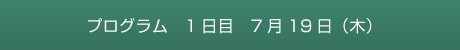 プログラム　1日目　7月19日（木）