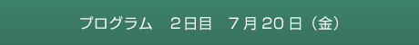 プログラム　2日目　7月20日（金）