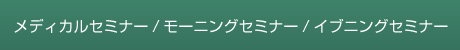 メディカルセミナー/モーニングセミナー/イブニングセミナー