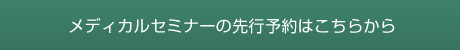 メディカルセミナー先行予約はこちらから