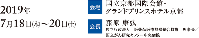 2019年7月18日～20日　会場 国立京都国際会館・グランドプリンスホテル京都　会長 藤原 康弘国立がん研究センター中央病院　副院長