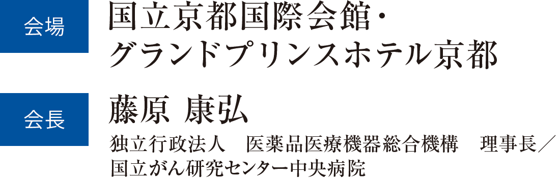 会場 国立京都国際会館・グランドプリンスホテル京都　会長 藤原 康弘国立がん研究センター中央病院　副院長