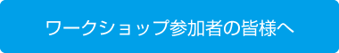 ワークショップ参加者の皆様へ