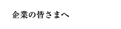 企業の皆さまへ