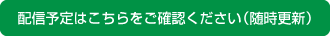 配信予定はこちらをご確認ください（随時更新）