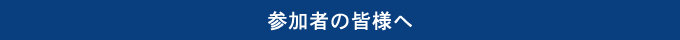 参加者の皆様へ