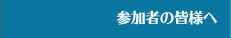 参加者の皆様へ