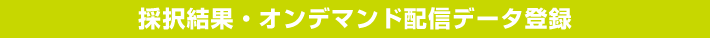 採択結果・オンデマンド配信データ登録