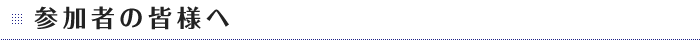 参加者の皆様へ