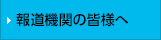 報道機関の皆様へ