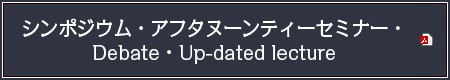 シンポジウム・アフタヌーンティーセミナー・Debate・Up-dated lecture