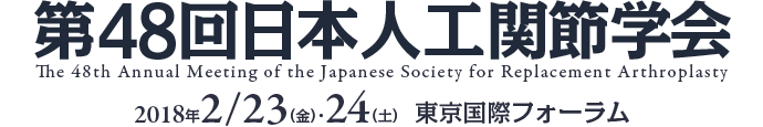 第48回日本人工関節学会 2018年2/23（金）・24（土） 東京国際フォーラム