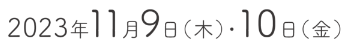 2023年11月9日（木）・10日（金）