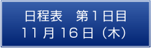 日程表　第1日目　11月16日（木）