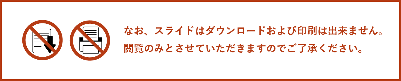 なお、スライドはダウンロードおよび印刷は出来ません。閲覧のみとさせていただきますのでご了承ください。