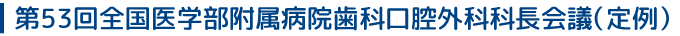 第53回全国医学部附属病院歯科口腔外科科長会議（定例）