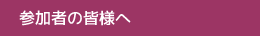 参加者の皆様へ