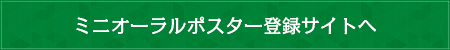 ミニオーラルポスター登録サイトへ