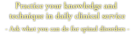 Practice your knowledge and technique in daily clinical service - Ask what you can do for spinal disorders -