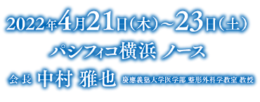 会期：2022年4月21日（木）～23日（土）／会場：パシフィコ横浜 ノース／会長：中村 雅也（慶應義塾大学医学部 整形外科学教室 教授）