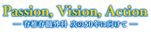 Passion, Vision, Action　ー脊椎脊髄外科 次の50年に向けてー