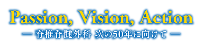 Passion, Vision, Action　ー脊椎脊髄外科 次の50年に向けてー