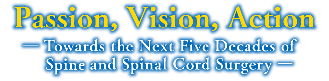 Passion, Vision, Action　- Towards the Next Five Decades of Spine and Spinal Cord Surgery -
