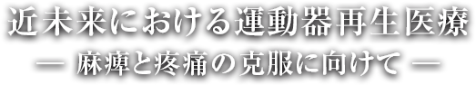 近未来における運動器再生医療
						― 麻痺と疼痛の克服に向けて ―