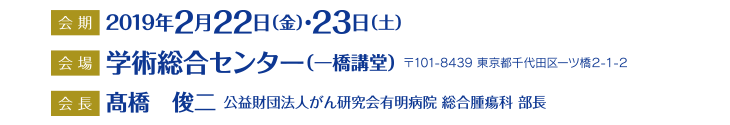 会期：2019年2月22日（金）・23日（土） 会場：学術総合センター（一橋講堂） 会長：高橋俊二