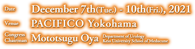 Date: December 7th（Tue.） - 10th（Fri.）, 2021 Venue: PACIFICO Yokohama, President: Mototsugu Oya Department of Urology Keio University School of Medicine