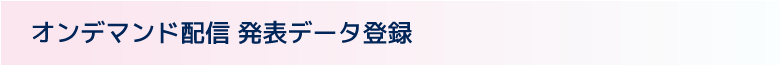 オンデマンド配信 発表データ登録