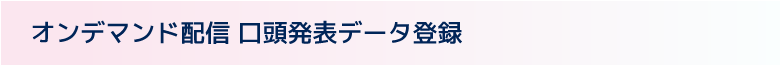 オンデマンド配信 口頭発表データ登録