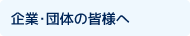 企業・団体の皆様へ