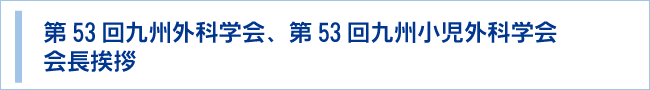 第53回九州外科学会第53回九州小児外科学会　会長挨拶