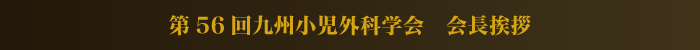 第56回九州小児外科学会　会長挨拶