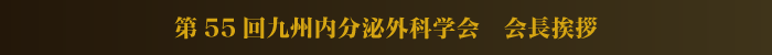 第55回九州内分泌外科学会 会長挨拶