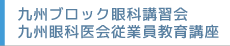 九州ブロック眼科講習会
九州眼科医会従業員教育講座