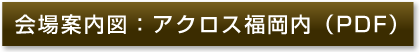 会場案内図：アクロス福岡内