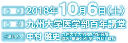 会期：2018年10月6日（土）　会場：九州大学医学部百年講堂　当番世話人：中村　雅史（九州大学大学院医学研究院　臨床・腫瘍外科（第一外科） 教授）