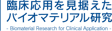 臨床応用を見据えたバイオマテリアル研究
					- Biomaterial Research for Clinical Application -