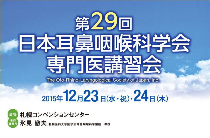 第29回 日本耳鼻咽喉科学会専門医講習会｜会期：2015年12月23日（水・祝）・24日（木）｜実行委員長：氷見 徹夫（札幌医科大学医学部
				耳鼻咽喉科学講座　教授）｜会場：札幌コンベンションセンター