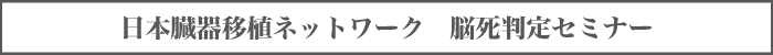 日本臓器移植ネットワーク　脳死判定セミナー