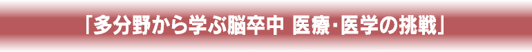 「多分野から学ぶ脳卒中 医療・医学の挑戦」